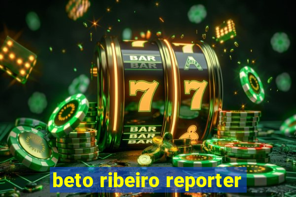 beto ribeiro reporter